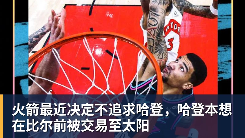 kaiyun体育火箭最近决定不追求哈登，哈登本想在比尔前被交易至太阳